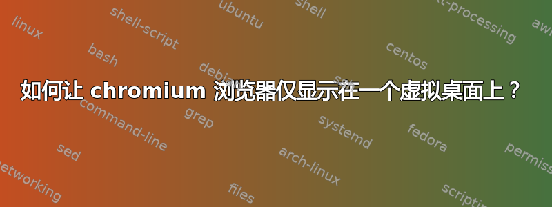 如何让 chromium 浏览器仅显示在一个虚拟桌面上？