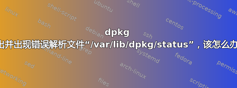 dpkg 退出并出现错误解析文件“/var/lib/dpkg/status”，该怎么办？