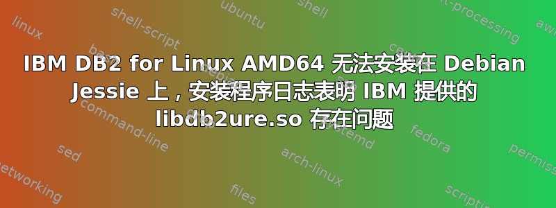 IBM DB2 for Linux AMD64 无法安装在 Debian Jessie 上，安装程序日志表明 IBM 提供的 libdb2ure.so 存在问题