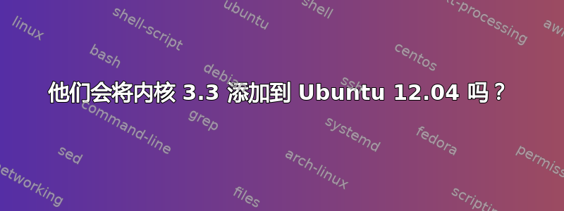 他们会将内核 3.3 添加到 Ubuntu 12.04 吗？