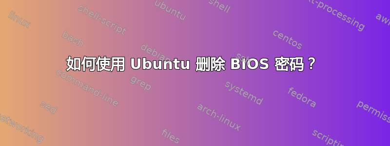 如何使用 Ubuntu 删除 BIOS 密码？