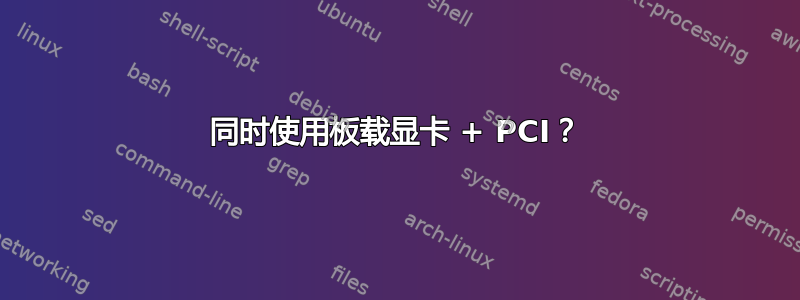 同时使用板载显卡 + PCI？