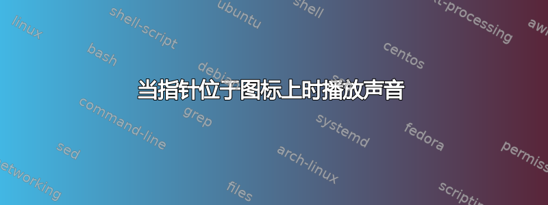 当指针位于图标上时播放声音