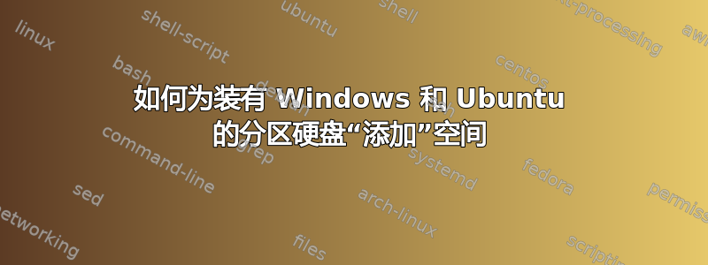 如何为装有 Windows 和 Ubuntu 的分区硬盘“添加”空间