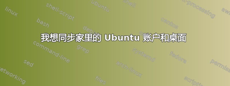 我想同步家里的 Ubuntu 账户和桌面