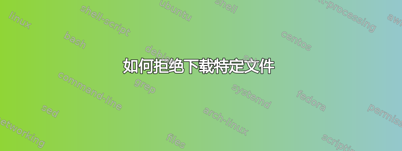 如何拒绝下载特定文件