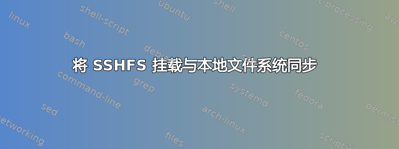 将 SSHFS 挂载与本地文件系统同步 