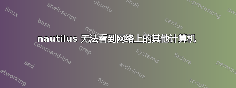 nautilus 无法看到网络上的其他计算机