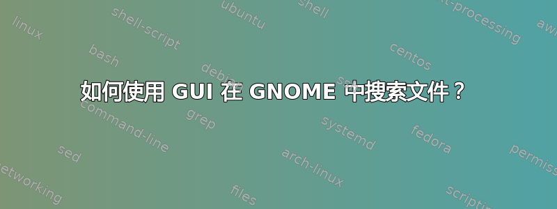 如何使用 GUI 在 GNOME 中搜索文件？