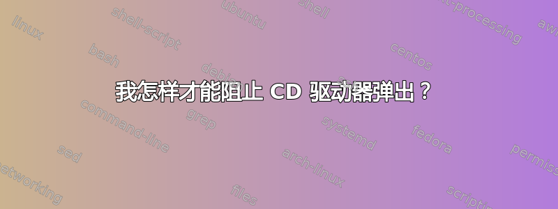 我怎样才能阻止 CD 驱动器弹出？