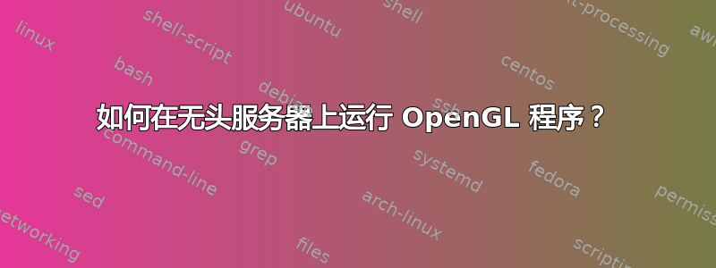 如何在无头服务器上运行 OpenGL 程序？