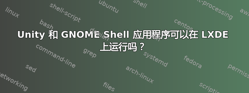 Unity 和 GNOME Shell 应用程序可以在 LXDE 上运行吗？