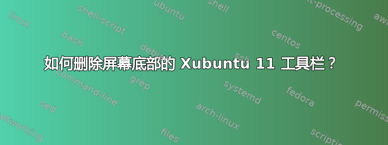 如何删除屏幕底部的 Xubuntu 11 工具栏？