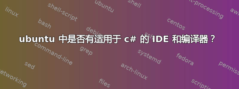 ubuntu 中是否有适用于 c# 的 IDE 和编译器？