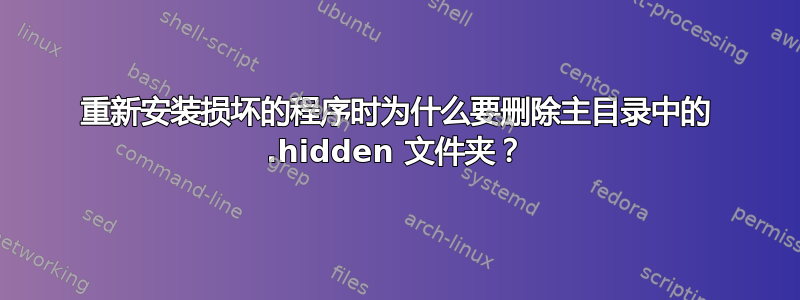 重新安装损坏的程序时为什么要删除主目录中的 .hidden 文件夹？