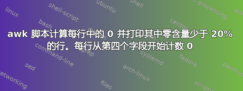 awk 脚本计算每行中的 0 并打印其中零含量少于 20% 的行。每行从第四个字段开始计数 0