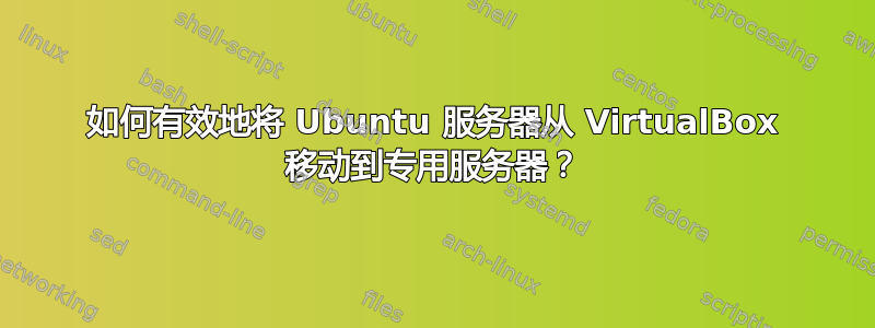 如何有效地将 Ubuntu 服务器从 VirtualBox 移动到专用服务器？