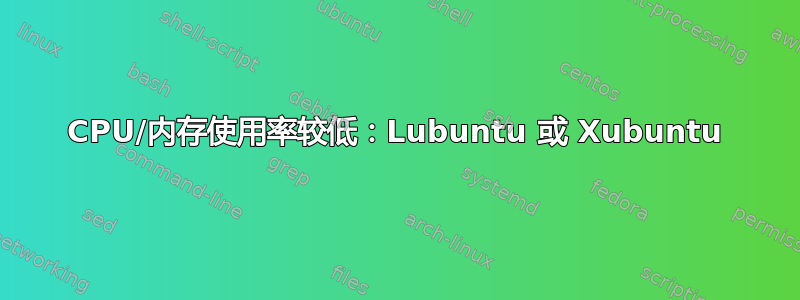 CPU/内存使用率较低：Lubuntu 或 Xubuntu