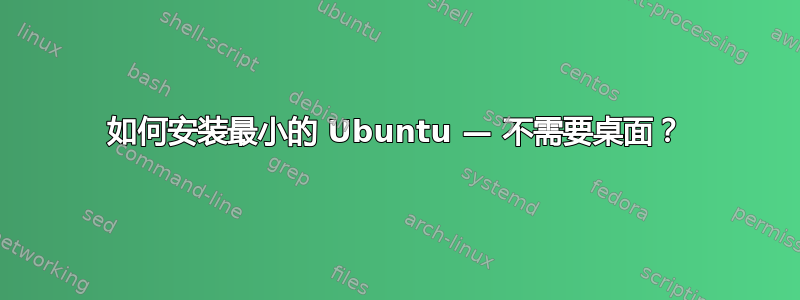 如何安装最小的 Ubuntu — 不需要桌面？