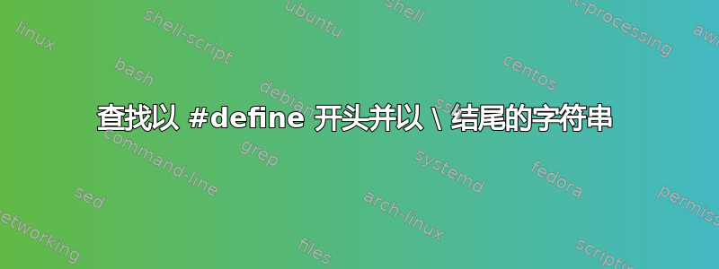 查找以 #define 开头并以 \ 结尾的字符串