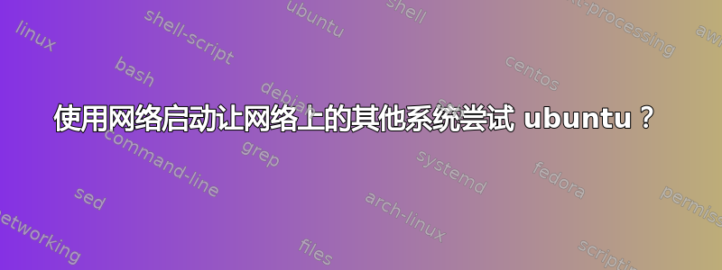 使用网络启动让网络上的其他系统尝试 ubuntu？