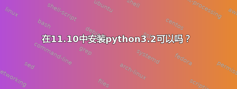 在11.10中安装python3.2可以吗？