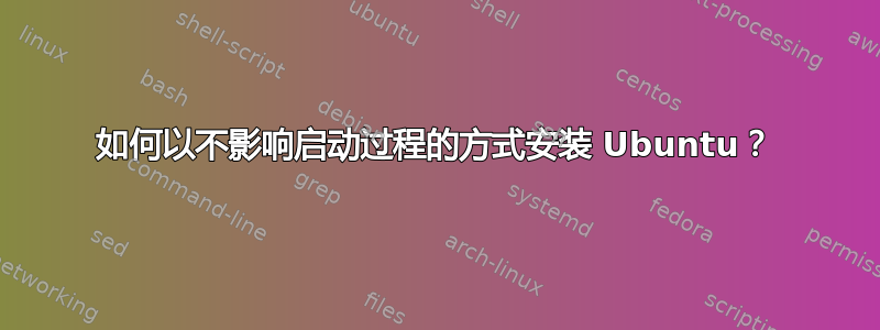 如何以不影响启动过程的方式安装 Ubuntu？