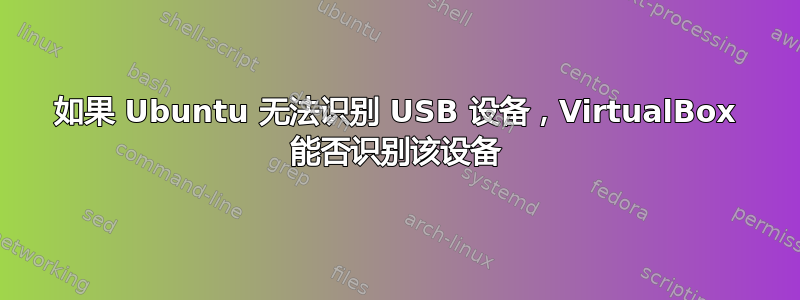 如果 Ubuntu 无法识别 USB 设备，VirtualBox 能否识别该设备