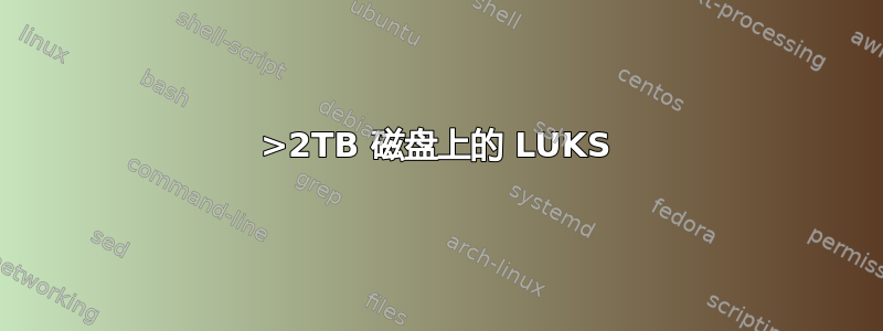 >2TB 磁盘上的 LUKS