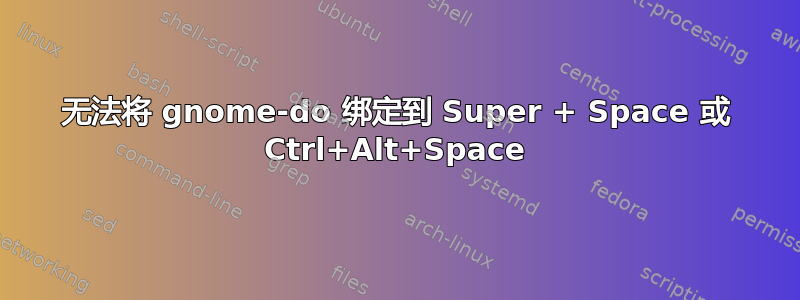 无法将 gnome-do 绑定到 Super + Space 或 Ctrl+Alt+Space