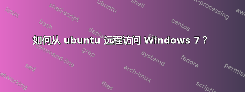 如何从 ubuntu 远程访问 Windows 7？