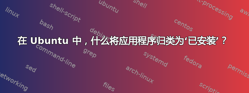 在 Ubuntu 中，什么将应用程序归类为‘已安装’？