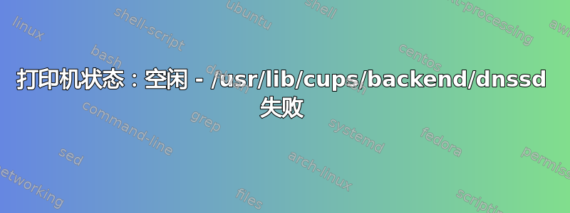 打印机状态：空闲 - /usr/lib/cups/backend/dnssd 失败