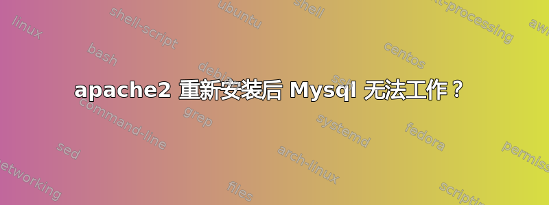 apache2 重新安装后 Mysql 无法工作？