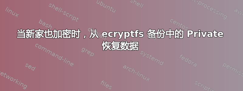 当新家也加密时，从 ecryptfs 备份中的 Private 恢复数据