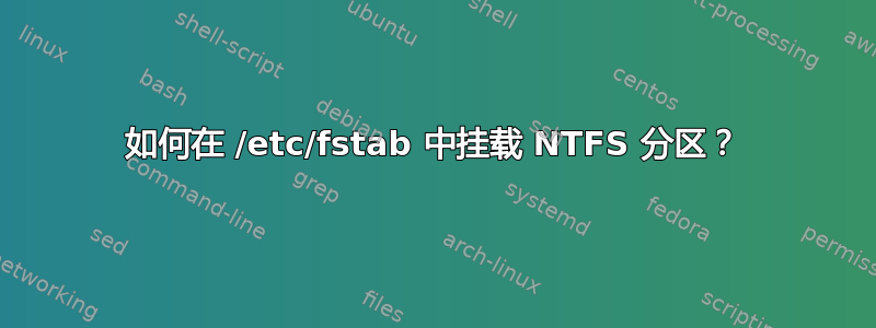 如何在 /etc/fstab 中挂载 NTFS 分区？