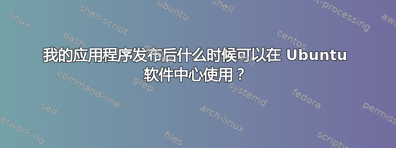 我的应用程序发布后什么时候可以在 Ubuntu 软件中心使用？