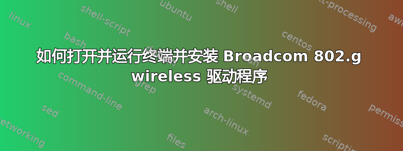 如何打开并运行终端并安装 Broadcom 802.g wireless 驱动程序