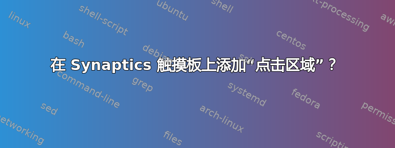 在 Synaptics 触摸板上添加“点击区域”？