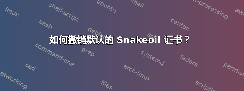 如何撤销默认的 Snakeoil 证书？