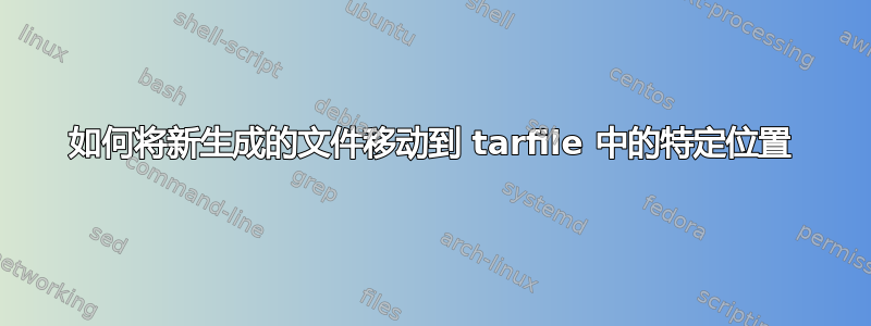 如何将新生成的文件移动到 tarfile 中的特定位置