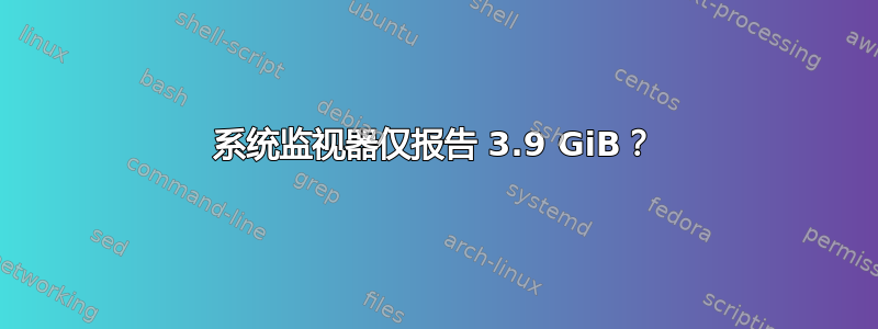 系统监视器仅报告 3.9 GiB？