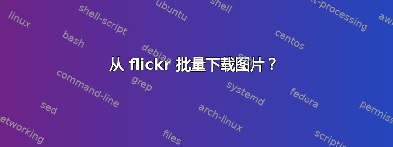 从 flickr 批量下载图片？