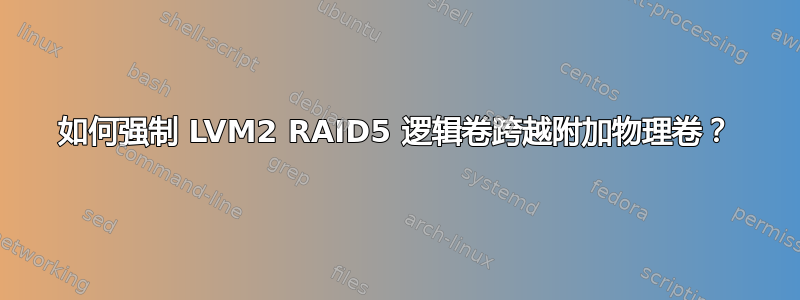 如何强制 LVM2 RAID5 逻辑卷跨越附加物理卷？