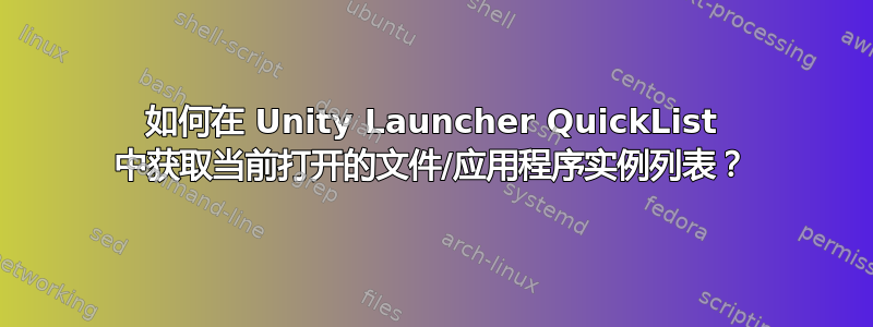 如何在 Unity Launcher QuickList 中获取当前打开的文件/应用程序实例列表？