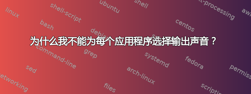 为什么我不能为每个应用程序选择输出声音？