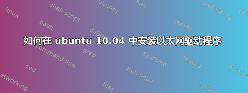 如何在 ubuntu 10.04 中安装以太网驱动程序