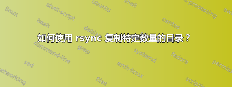 如何使用 rsync 复制特定数量的目录？