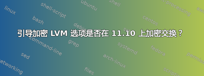 引导加密 LVM 选项是否在 11.10 上加密交换？