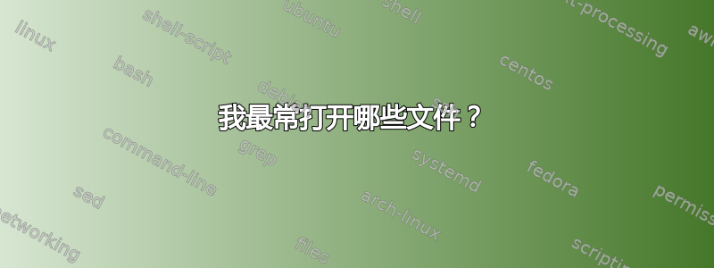 我最常打开哪些文件？